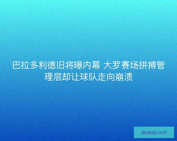 巴拉多利德旧将曝内幕 大罗赛场拼搏管理层却让球队走向崩溃